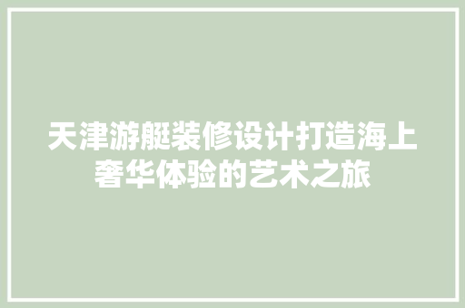 天津游艇装修设计打造海上奢华体验的艺术之旅