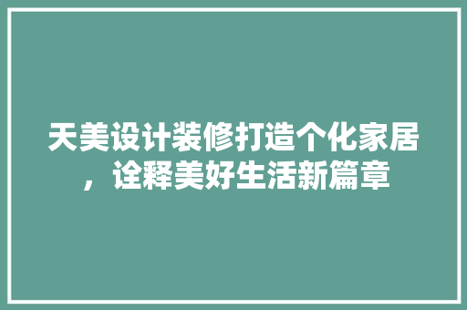 天美设计装修打造个化家居，诠释美好生活新篇章