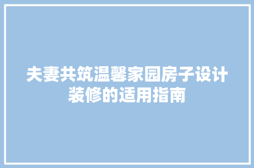 夫妻共筑温馨家园房子设计装修的适用指南