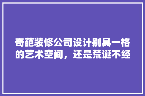奇葩装修公司设计别具一格的艺术空间，还是荒诞不经的噩梦