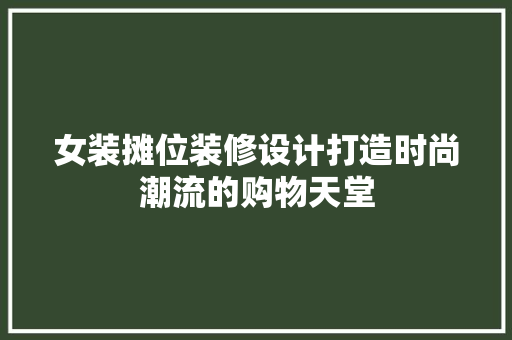女装摊位装修设计打造时尚潮流的购物天堂