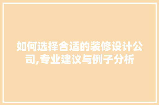 如何选择合适的装修设计公司,专业建议与例子分析