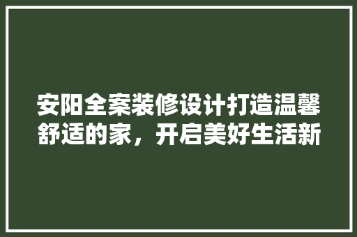 安阳全案装修设计打造温馨舒适的家，开启美好生活新篇章