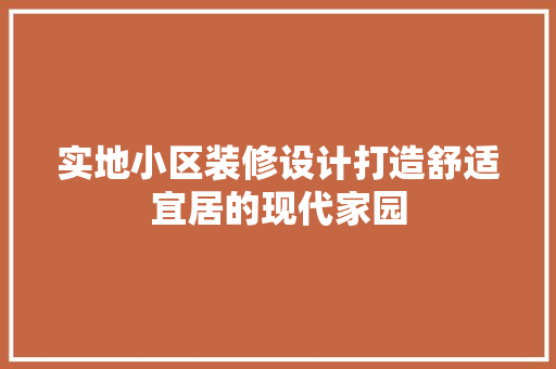 实地小区装修设计打造舒适宜居的现代家园