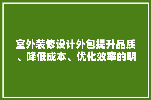 室外装修设计外包提升品质、降低成本、优化效率的明智选择