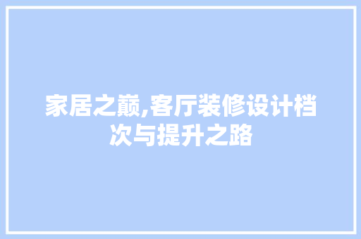 家居之巅,客厅装修设计档次与提升之路