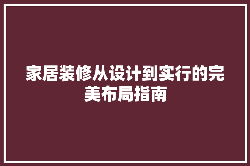家居装修从设计到实行的完美布局指南