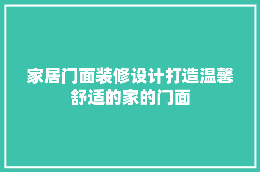 家居门面装修设计打造温馨舒适的家的门面