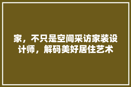 家，不只是空间采访家装设计师，解码美好居住艺术