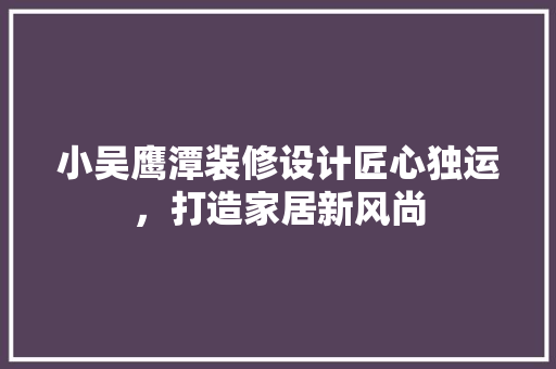 小吴鹰潭装修设计匠心独运，打造家居新风尚