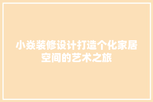 小焱装修设计打造个化家居空间的艺术之旅