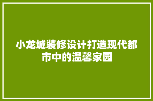 小龙城装修设计打造现代都市中的温馨家园