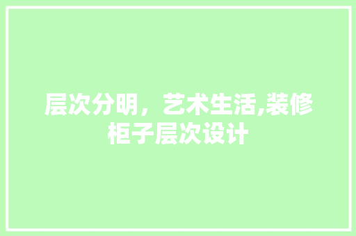 层次分明，艺术生活,装修柜子层次设计