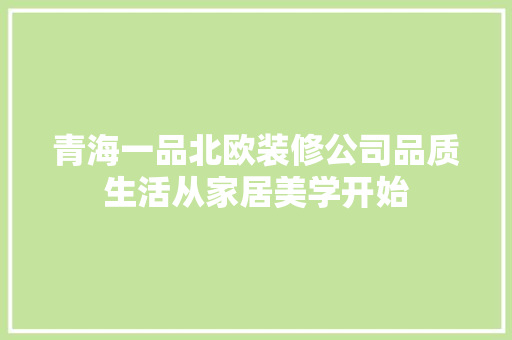 青海一品北欧装修公司品质生活从家居美学开始