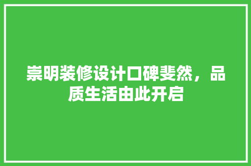 崇明装修设计口碑斐然，品质生活由此开启