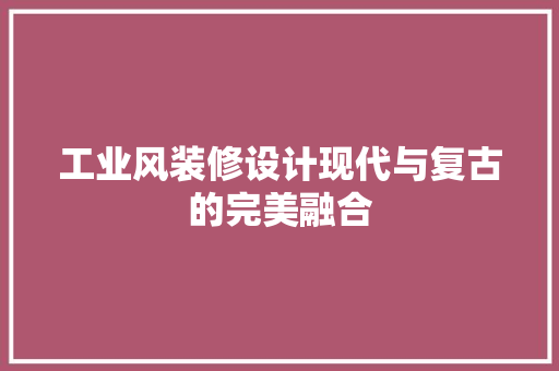 工业风装修设计现代与复古的完美融合