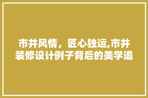 市井风情，匠心独运,市井装修设计例子背后的美学追求