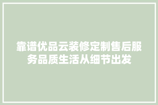 靠谱优品云装修定制售后服务品质生活从细节出发