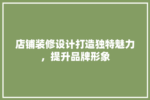 店铺装修设计打造独特魅力，提升品牌形象