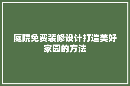 庭院免费装修设计打造美好家园的方法