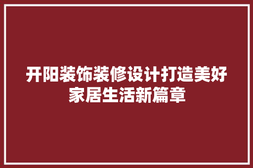 开阳装饰装修设计打造美好家居生活新篇章
