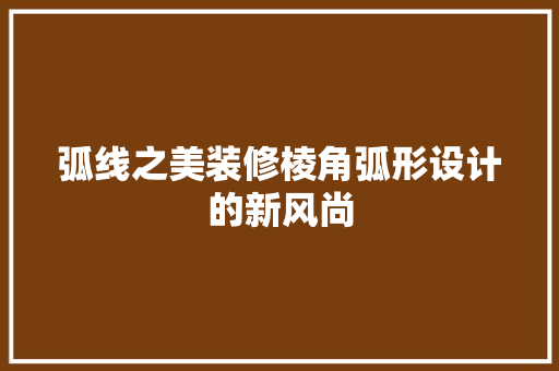 弧线之美装修棱角弧形设计的新风尚