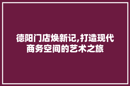 德阳门店焕新记,打造现代商务空间的艺术之旅