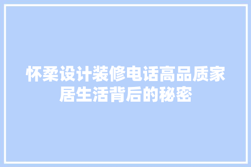 怀柔设计装修电话高品质家居生活背后的秘密