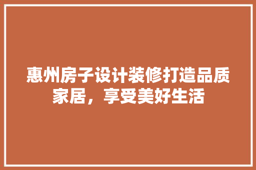 惠州房子设计装修打造品质家居，享受美好生活