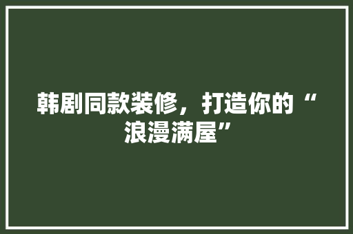 韩剧同款装修，打造你的“浪漫满屋”