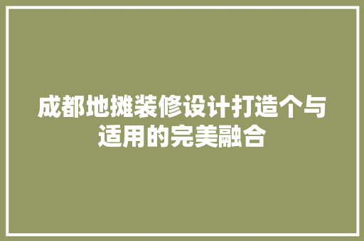 成都地摊装修设计打造个与适用的完美融合