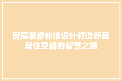 房屋装修伸缩设计打造舒适居住空间的智慧之路