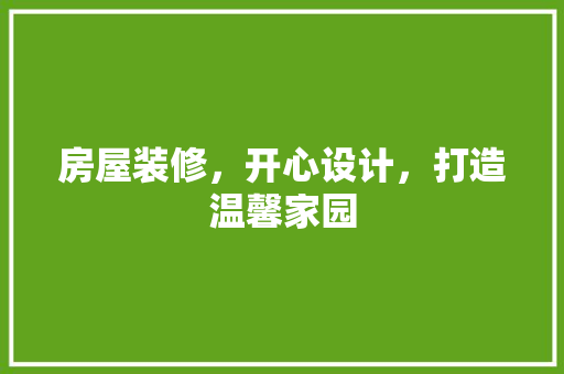 房屋装修，开心设计，打造温馨家园