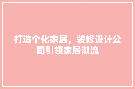 打造个化家居，装修设计公司引领家居潮流