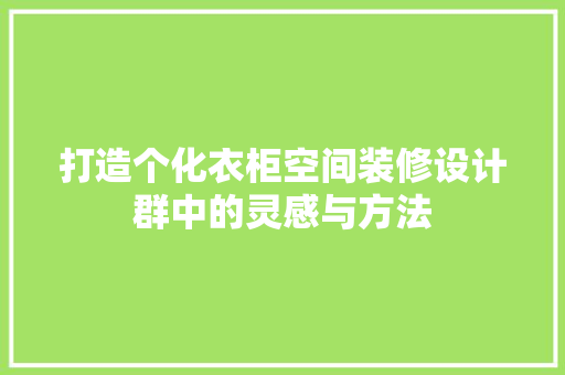 打造个化衣柜空间装修设计群中的灵感与方法