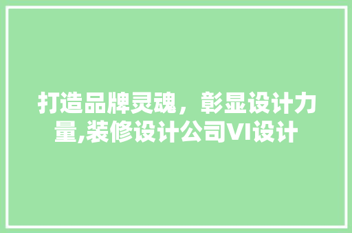 打造品牌灵魂，彰显设计力量,装修设计公司VI设计