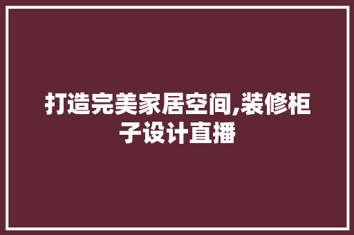 打造完美家居空间,装修柜子设计直播
