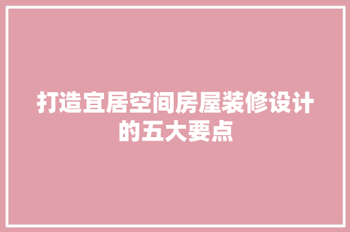 打造宜居空间房屋装修设计的五大要点