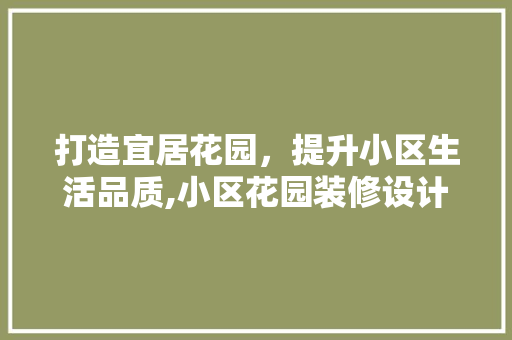 打造宜居花园，提升小区生活品质,小区花园装修设计