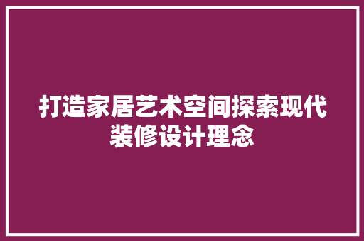 打造家居艺术空间探索现代装修设计理念