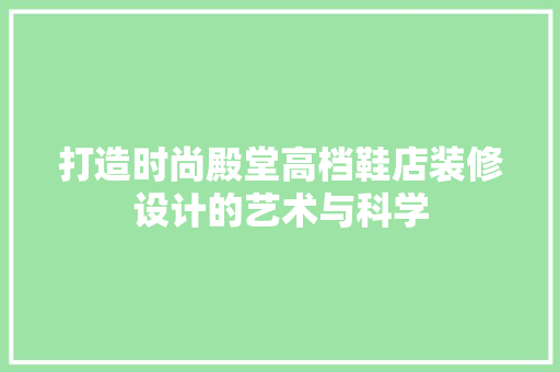 打造时尚殿堂高档鞋店装修设计的艺术与科学