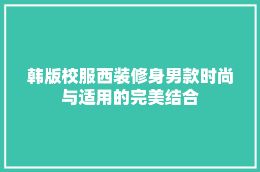韩版校服西装修身男款时尚与适用的完美结合