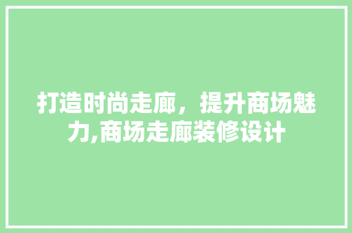 打造时尚走廊，提升商场魅力,商场走廊装修设计