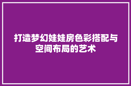 打造梦幻娃娃房色彩搭配与空间布局的艺术