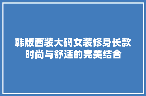 韩版西装大码女装修身长款时尚与舒适的完美结合