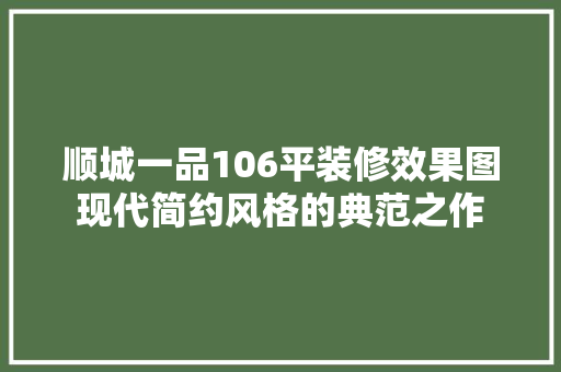 顺城一品106平装修效果图现代简约风格的典范之作