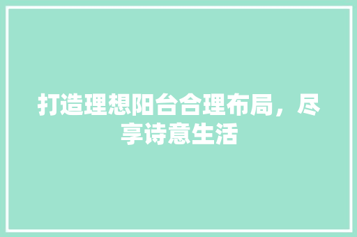 打造理想阳台合理布局，尽享诗意生活