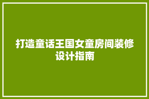 打造童话王国女童房间装修设计指南