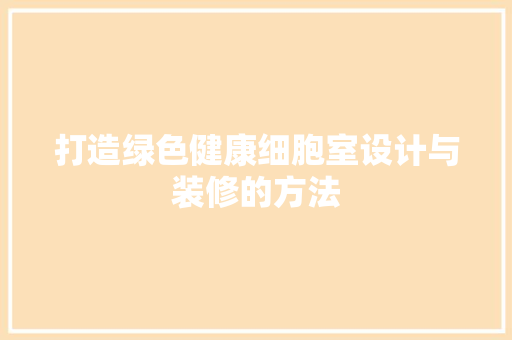 打造绿色健康细胞室设计与装修的方法