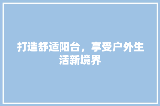 打造舒适阳台，享受户外生活新境界